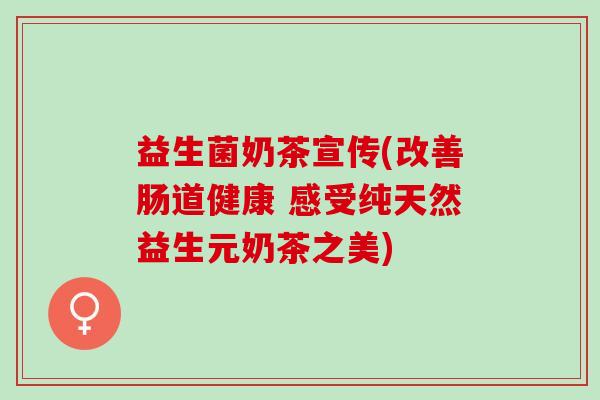 益生菌奶茶宣传(改善肠道健康 感受纯天然益生元奶茶之美)