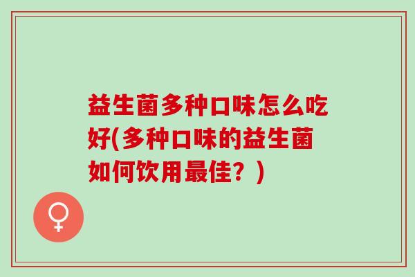 益生菌多种口味怎么吃好(多种口味的益生菌如何饮用最佳？)
