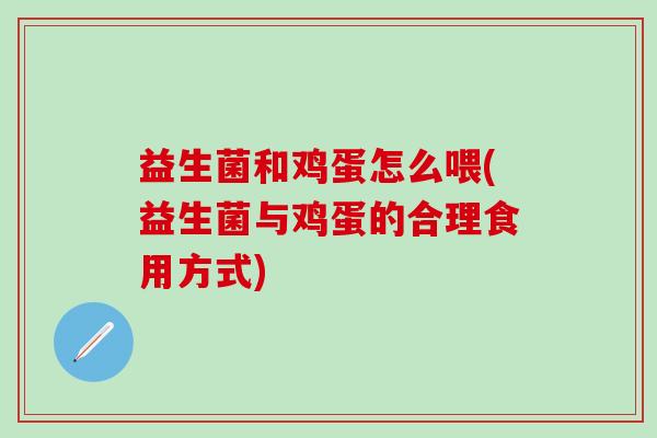 益生菌和鸡蛋怎么喂(益生菌与鸡蛋的合理食用方式) 益生菌和鸡蛋怎么喂(益生菌与鸡蛋的合理食用方式)