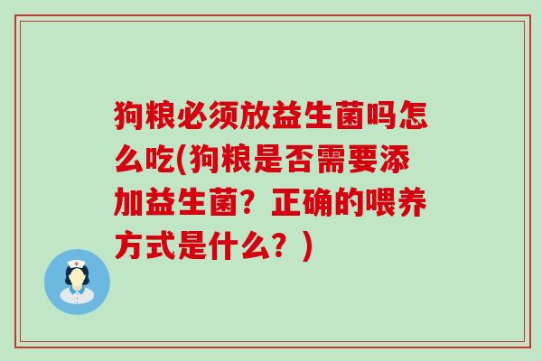 狗粮必须放益生菌吗怎么吃(狗粮是否需要添加益生菌？正确的喂养方式是什么？)