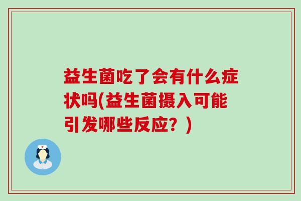 益生菌吃了会有什么症状吗(益生菌摄入可能引发哪些反应？)