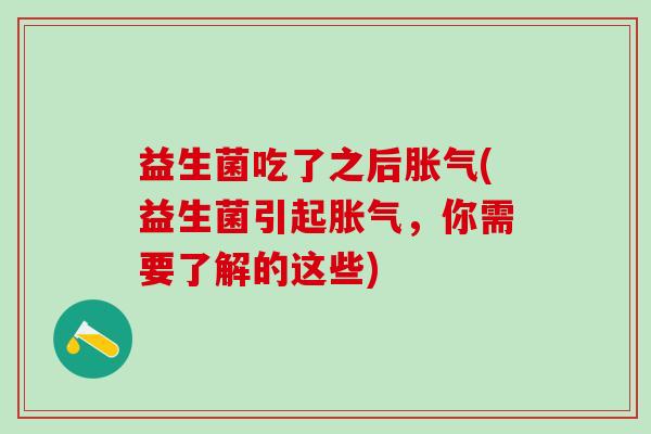 益生菌吃了之后胀气(益生菌引起胀气，你需要了解的这些)
