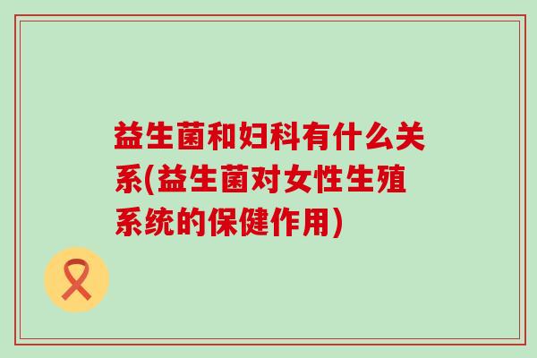 益生菌和妇科有什么关系(益生菌对女性生殖系统的保健作用)