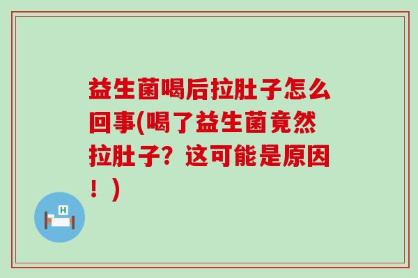 益生菌喝后拉肚子怎么回事(喝了益生菌竟然拉肚子？这可能是原因！)