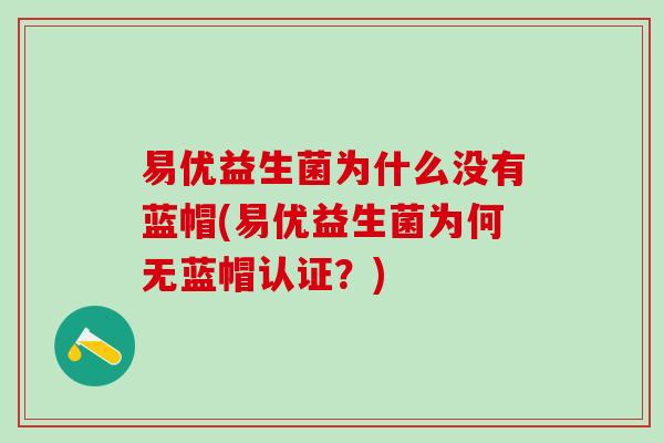 易优益生菌为什么没有蓝帽(易优益生菌为何无蓝帽认证？)
