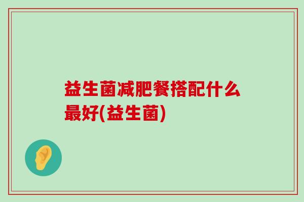 益生菌减肥餐搭配什么最好(益生菌)