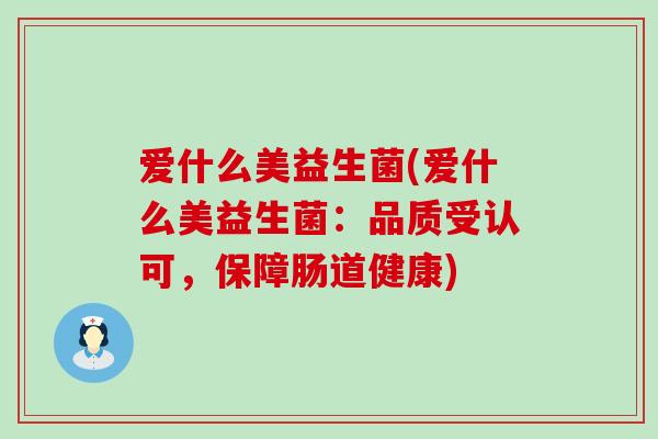 爱什么美益生菌(爱什么美益生菌：品质受认可，保障肠道健康)