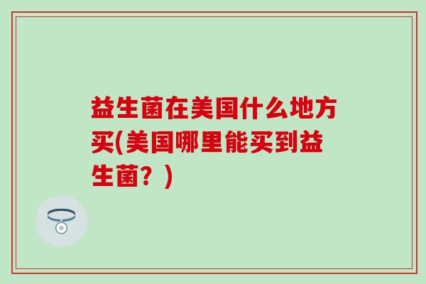 益生菌在美国什么地方买(美国哪里能买到益生菌？)