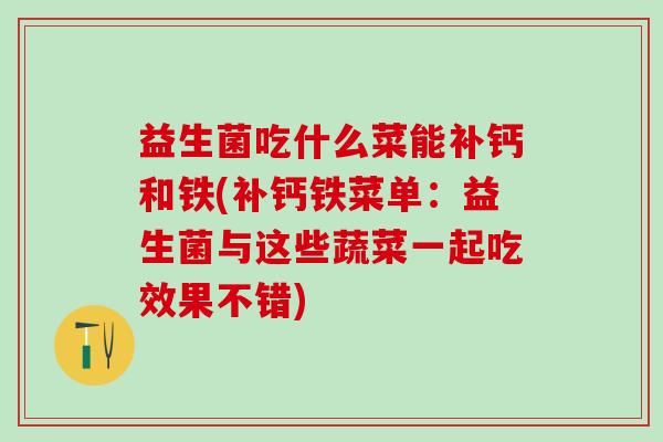 益生菌吃什么菜能补钙和铁(补钙铁菜单：益生菌与这些蔬菜一起吃效果不错)