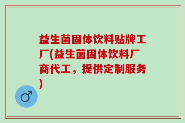 益生菌固体饮料贴牌工厂(益生菌固体饮料厂商代工，提供定制服务)