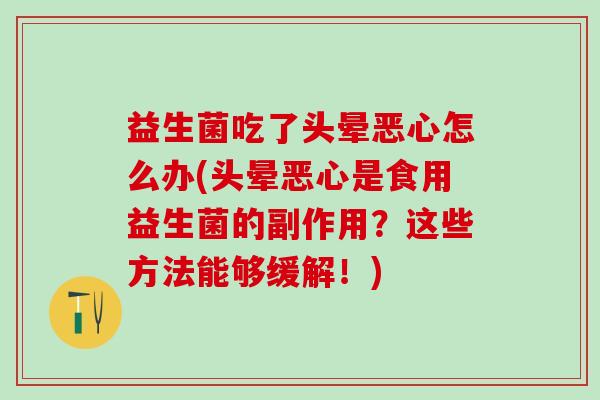 益生菌吃了头晕恶心怎么办(头晕恶心是食用益生菌的副作用？这些方法能够缓解！)