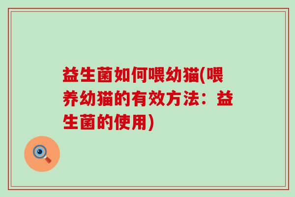 益生菌如何喂幼猫(喂养幼猫的有效方法：益生菌的使用)