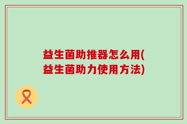 益生菌助推器怎么用(益生菌助力使用方法)