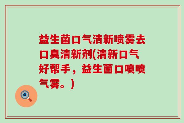 益生菌口气清新喷雾去口臭清新剂(清新口气好帮手，益生菌口喷喷气雾。)