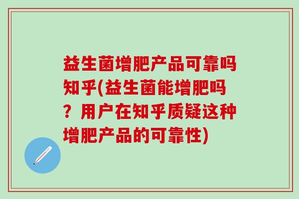 益生菌增肥产品可靠吗知乎(益生菌能增肥吗？用户在知乎质疑这种增肥产品的可靠性)