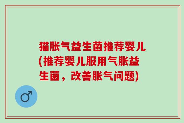 猫胀气益生菌推荐婴儿(推荐婴儿服用气胀益生菌，改善胀气问题)