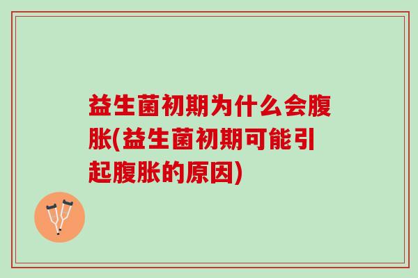益生菌初期为什么会腹胀(益生菌初期可能引起腹胀的原因)