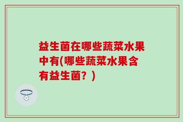 益生菌在哪些蔬菜水果中有(哪些蔬菜水果含有益生菌？)