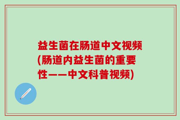 益生菌在肠道中文视频(肠道内益生菌的重要性——中文科普视频)
