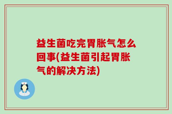 益生菌吃完胃胀气怎么回事(益生菌引起胃胀气的解决方法)