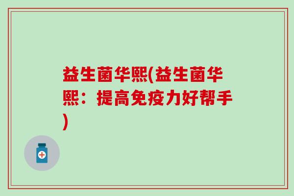益生菌华熙(益生菌华熙：提高免疫力好帮手)