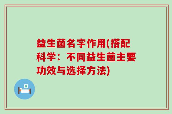 益生菌名字作用(搭配科学：不同益生菌主要功效与选择方法)