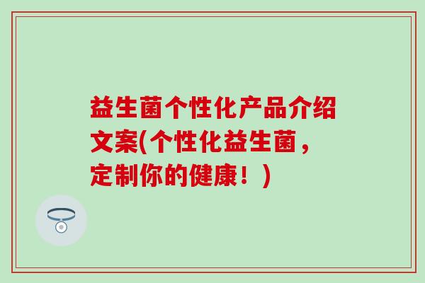 益生菌个性化产品介绍文案(个性化益生菌，定制你的健康！)
