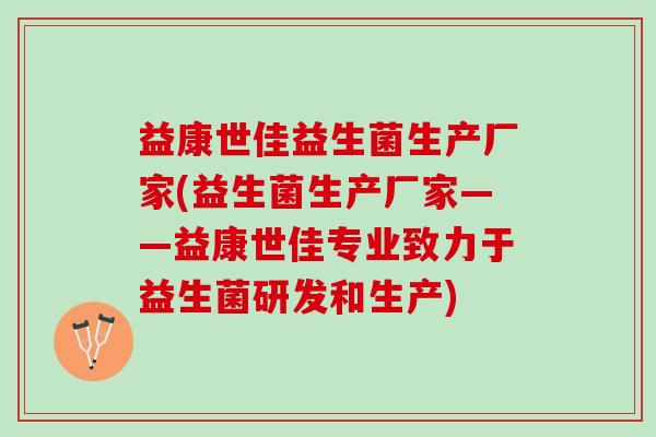 益康世佳益生菌生产厂家(益生菌生产厂家——益康世佳专业致力于益生菌研发和生产)