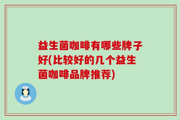 益生菌咖啡有哪些牌子好(比较好的几个益生菌咖啡品牌推荐)