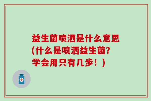 益生菌喷洒是什么意思(什么是喷洒益生菌?学会用只有几步!) 益生菌喷洒是什么意思(什么是喷洒益生菌?学会用只有几步!)