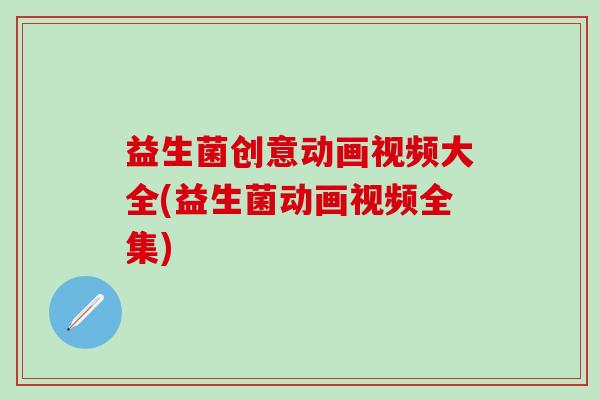 益生菌创意动画视频大全(益生菌动画视频全集)