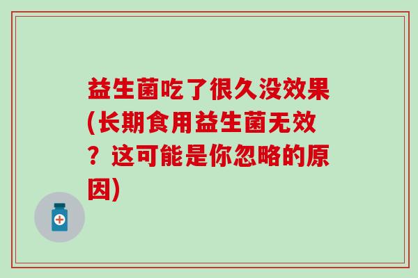 益生菌吃了很久没效果(长期食用益生菌无效？这可能是你忽略的原因)