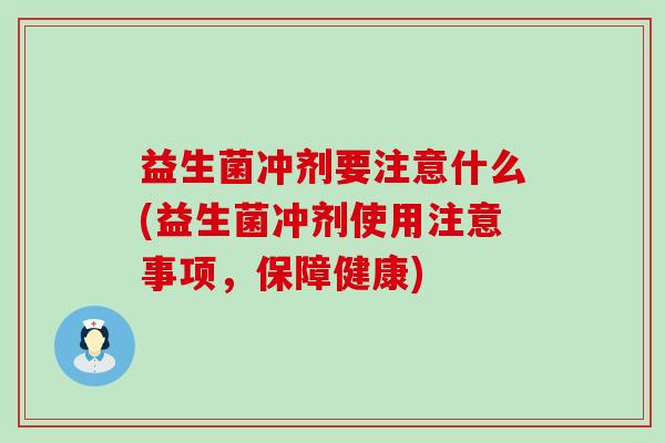 益生菌冲剂要注意什么(益生菌冲剂使用注意事项，保障健康)