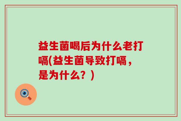 益生菌喝后为什么老打嗝(益生菌导致打嗝,是为什么?) 益生菌喝后为什么老打嗝(益生菌导致打嗝,是为什么?)