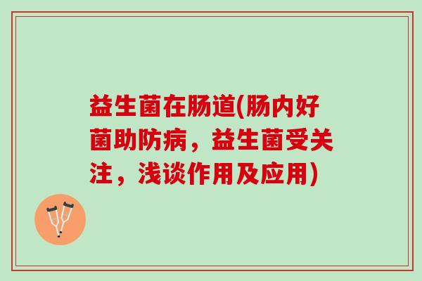 益生菌在肠道(肠内好菌助防病，益生菌受关注，浅谈作用及应用)