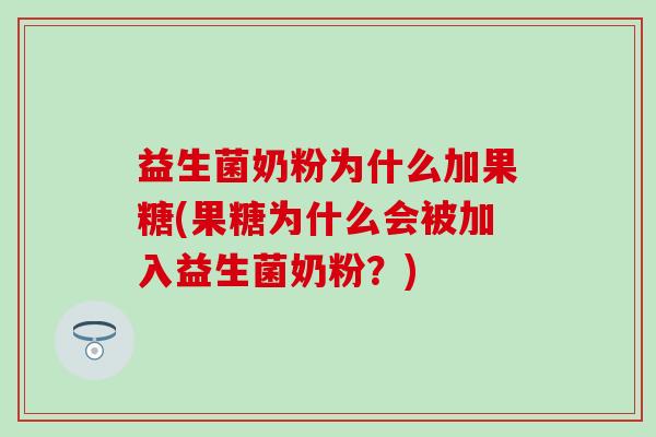 益生菌奶粉为什么加果糖(果糖为什么会被加入益生菌奶粉？)