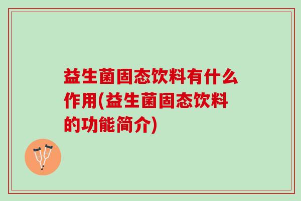 益生菌固态饮料有什么作用(益生菌固态饮料的功能简介)