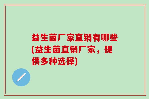 益生菌厂家直销有哪些(益生菌直销厂家，提供多种选择)