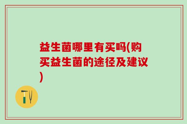 益生菌哪里有买吗(购买益生菌的途径及建议)