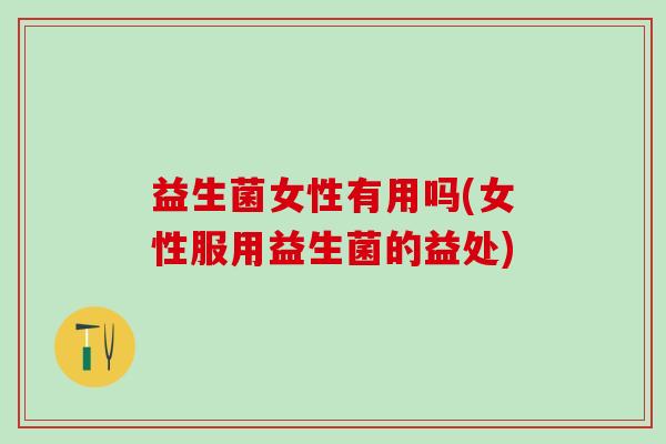 益生菌女性有用吗(女性服用益生菌的益处)