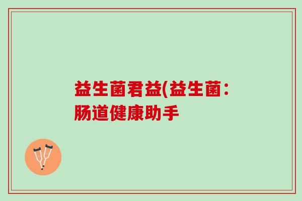 益生菌君益(益生菌：肠道健康助手
