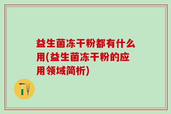 益生菌冻干粉都有什么用(益生菌冻干粉的应用领域简析)