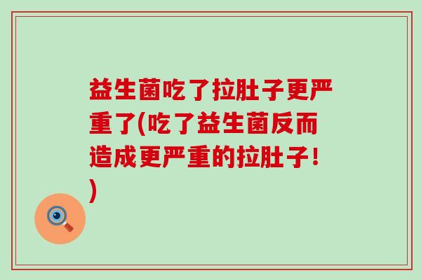 益生菌吃了拉肚子更严重了(吃了益生菌反而造成更严重的拉肚子！)