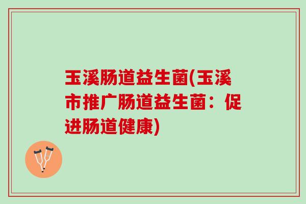 玉溪肠道益生菌(玉溪市推广肠道益生菌：促进肠道健康)