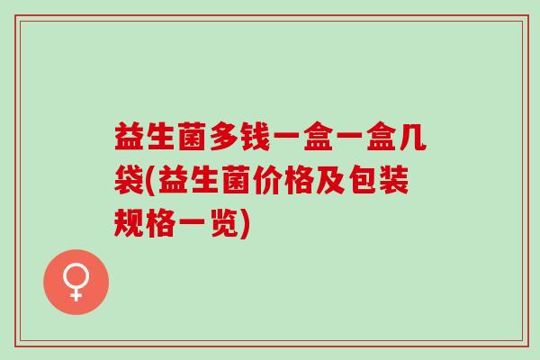 益生菌多钱一盒一盒几袋(益生菌价格及包装规格一览)