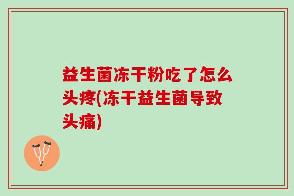 益生菌冻干粉吃了怎么头疼(冻干益生菌导致头痛)