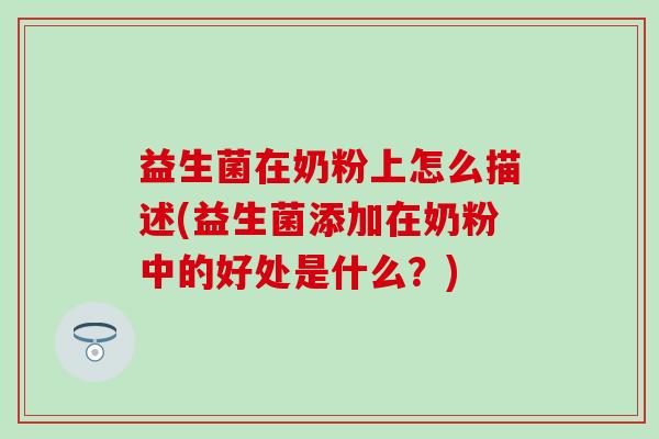 益生菌在奶粉上怎么描述(益生菌添加在奶粉中的好处是什么？)