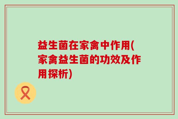 益生菌在家禽中作用(家禽益生菌的功效及作用探析)