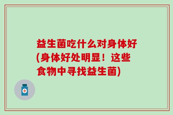 益生菌吃什么对身体好(身体好处明显！这些食物中寻找益生菌)