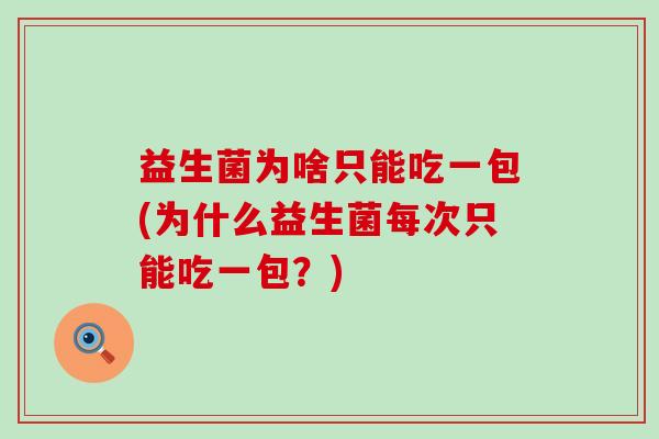 益生菌为啥只能吃一包(为什么益生菌每次只能吃一包？)